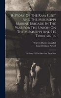 History Of The Ram Fleet And The Mississippi Marine Brigade In The War For The Union On The Mississippi And Its Tributaries