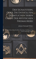 Der Signatstern, Oder, Die Enthüllten Sämmtlichen Sieben Grade Der Mystischen Freimaurerei: Nebst Dem Orden Der Ritter Des Lichts: Für Maurer Und Die Es Nicht Sind, Theil 1