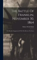 Battle Of Franklin, November 30, 1864: The Bloodiest Engagement Of The War Between The States