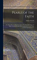 Pearls of the Faith: Or, Islam's Rosary; Being the Ninety-Nine Beautiful Names of Allah (Asmâ-El-Husnâ) With Comments in Verse From Various Oriental Sources