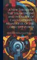 A new Theory of the Steam Engine and the Mode of Calculation by Means of it, of the Effective Power