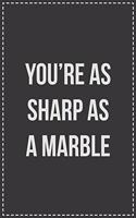 You're as Sharp as a Marble