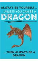 Always Be Your Self Unless You Can Be A Dragon Then Always Be A Dragon: Cute Dragon Lovers Journal / Notebook / Diary / Birthday Gift (6x9 - 110 Blank Lined Pages)