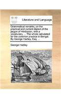 Grammatical Remarks, on the Practical and Current Dialect of the Jargon of Hindostan, with a Vocabulary, ... the Whole Calculated for the Common Practice in Bengal. by George Hadley, Esq. ...