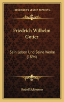 Friedrich Wilhelm Gotter: Sein Leben Und Seine Werke (1894)(German)