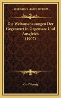 Die Weltanschauungen Der Gegenwart in Gegensatz Und Ausgleich (1907)