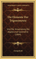 Die Elemente Der Trigonometrie: Und Der Anwendung Der Algebra Auf Geometrie (1844)