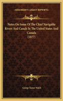 Notes On Some Of The Chief Navigable Rivers And Canals In The United States And Canada (1877)