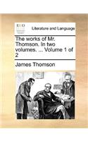 The Works of Mr. Thomson. in Two Volumes. ... Volume 1 of 2