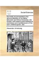 Earnestly recommended to the serious attention of my fellow labourers and fellow townsmen, the honest, well-meaning and industrious mechanics and manufacturers of the town of Birmingham. 2ed