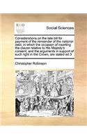 Considerations on the late bill for payment of the remainder of the national debt, in which the occasion of inserting the clause relative to His Majesty's consent, and the arguments in support of such right in the Crown, are stated ed 3