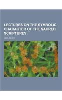 Lectures on the Symbolic Character of the Sacred Scriptures