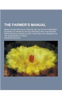 The Farmer's Manual; Being a Plain Practical Treatise on the Art of Husbandry, Designed to Promote an Acquaintance with the Modern Improvements in Agr