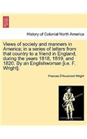 Views of society and manners in America; in a series of letters from that country to a friend in England, during the years 1818, 1819, and 1820. By an Englishwoman [i.e. F. Wright].