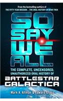 So Say We All: The Complete, Uncensored, Unauthorized Oral History of Battlestar Galactica