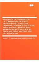 Handbook of Composition: A Compendium of Rules Regarding Good English, Grammar, Sentence Structure, Paragraphing, Manuscript Arrangement, Punctuation, Spelling, Essay Writing, and Letter Writing