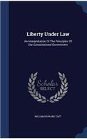 Liberty Under Law: An Interpretation Of The Principles Of Our Constitutional Government