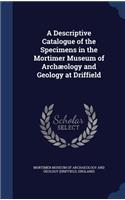 A Descriptive Catalogue of the Specimens in the Mortimer Museum of Archæology and Geology at Driffield