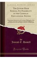 The Junior High School; Its Feasibility in the Catholic Educational System: Dissertation Submitted to the Faculty of Philosophy of the Catholic University of America in Partial Fulfilment of the Requirements for the Degree of Doctor of Philosophy