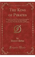 The King of Pirates: Being an Account of the Famous Enterprises of Captain Avery, the Mock King of Madagascar; With His Rambles and Piracies (Classic Reprint)