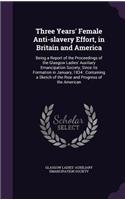 Three Years' Female Anti-slavery Effort, in Britain and America: Being a Report of the Proceedings of the Glasgow Ladies' Auxiliary Emancipation Society, Since its Formation in January, 1834: Containing a Sketch o