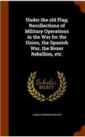 Under the old Flag; Recollections of Military Operations in the War for the Union, the Spanish War, the Boxer Rebellion, etc.