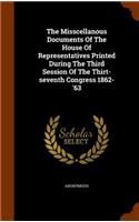 Misscellanous Documents Of The House Of Representatives Printed During The Third Session Of The Thirt-seventh Congress 1862-'63