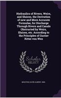 Hydraulics of Rivers, Weirs, and Sluices, the Derivation of new and More Accurate Formulae, for Discharge Through Rivers and Canals Obstructed by Weirs, Sluices, etc. According to the Principles of Gustav Ritter von Wex