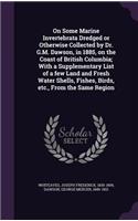 On Some Marine Invertebrata Dredged or Otherwise Collected by Dr. G.M. Dawson, in 1885, on the Coast of British Columbia; With a Supplementary List of a few Land and Fresh Water Shells, Fishes, Birds, etc., From the Same Region