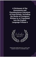 Dictionary of the Anonymous and Pseudonymous Literature of Great Britain. Including the Works of Foreigners Written in, or Translated Into the English Language Volume 4