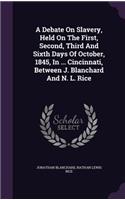 Debate On Slavery, Held On The First, Second, Third And Sixth Days Of October, 1845, In ... Cincinnati, Between J. Blanchard And N. L. Rice