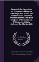 Report of the Committee on Treatment of Persons Awaiting Court Action and Misdemeanant Prisoners, Presented at the Fifty-first Congress of the American Prison Association, Jacksonville, Florida, 1921