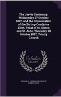 The Jarvis Centenary, Wednesday 27 October 1897, and the Consecration of the Bishop Coadjutor Elect, Feast of St. Simon and St. Jude, Thursday 28 October 1897, Trinity Church