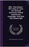 1862 - Class Report - 1912. Class of 's Ixty-Two, Harvard University, Fiftieth Anniversary, Cambridge, June 20th, 1912 Volume 1862: (English)