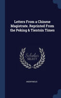 Letters From a Chinese Magistrate. Reprinted From the Peking & Tientsin Times