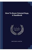 How To Know Oriental Rugs, A Handbook