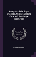 Analyses of the Sugar Question, Comprehending Cane and Beet Sugar Production