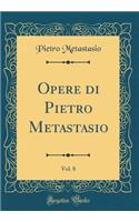 Opere Di Pietro Metastasio, Vol. 8 (Classic Reprint)