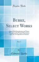 Burke, Select Works, Vol. 1: Edited with Introduction and Notes; Thoughts on the Present Discontents, And, the Two Speeches on America (Classic Reprint)
