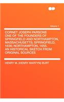 Cornet Joseph Parsons One of the Founders of Springfield and Northampton, Massachusetts; Springfield, 1636; Northampton, 1655. an Historical Sketch from Original Sources Volume 1