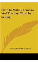 How To Make Them Say Yes! The Last Word In Selling: (Paperback)