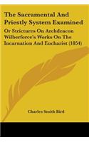 Sacramental And Priestly System Examined: Or Strictures On Archdeacon Wilberforce's Works On The Incarnation And Eucharist (1854)