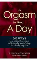 An Orgasm (or More) a Day: 365 Ways to a Mind-Blowing, Deliciously Satisfying, Full-Body Orgasm