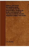 Military and Naval Recognition Book - A Handbook on the Organisation, Insignia of Rank, and Customs of the Service of the Worlds Important Armies and