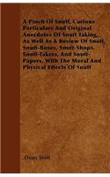Pinch Of Snuff, Curious Particulars And Original Anecdotes Of Snuff Taking, As Well As A Review Of Snuff, Snuff-Boxes, Snuff-Shops, Snuff-Takers, And Snuff-Papers, With The Moral And Physical Effects Of Snuff