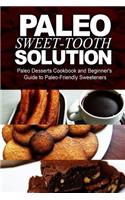 Paleo Sweet-Tooth Solution: Paleo Desserts Cookbook and Beginner's Guide to Paleo-Friendly Sweeteners