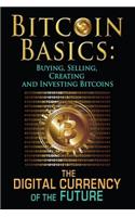 Bitcoin Basics: Buying, Selling, Creating and Investing Bitcoins - The Digital Currency of the Future