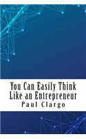You Can Easily Think Like an Entrepreneur: Think Like an Entrepreneur & Move Ahead in Work & Business