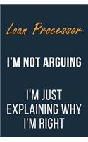 Loan Processor I'm not Arguing I'm Just Explaining why I'm Right: Funny Gift Idea For Coworker, Boss & Friend - Blank Lined Journal