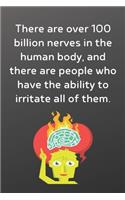 There are over 100 billion nerves in the human body, and there are people who have the ability to irritate all of them.